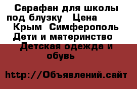 Сарафан для школы под блузку › Цена ­ 250 - Крым, Симферополь Дети и материнство » Детская одежда и обувь   